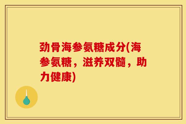 劲骨海参氨糖成分(海参氨糖，滋养双髓，助力健康)