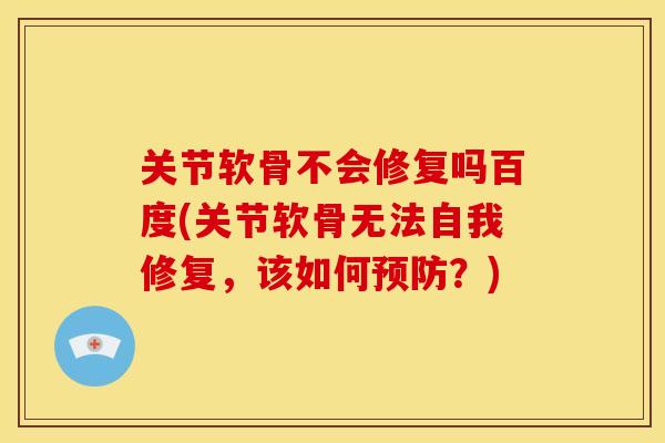 关节软骨不会修复吗百度(关节软骨无法自我修复,该如何?) 关节软骨不会修复吗百度(关节软骨无法自我修复,该如何?)