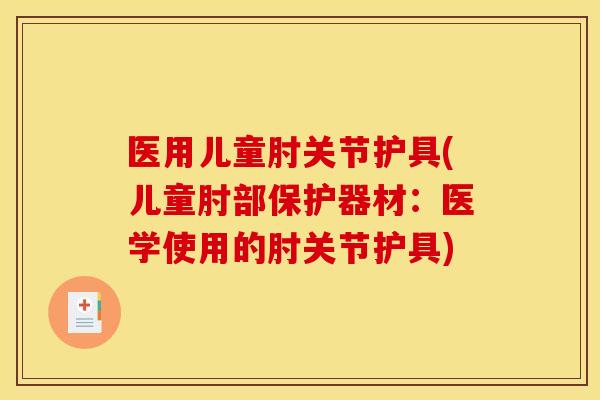 医用儿童肘关节护具(儿童肘部保护器材:医学使用的肘关节护具) 医用儿童肘关节护具(儿童肘部保护器材:医学使用的肘关节护具)