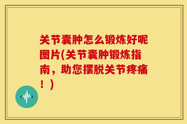 关节囊肿怎么锻炼好呢图片(关节囊肿锻炼指南,助您摆脱关节!) 关节囊肿怎么锻炼好呢图片(关节囊肿锻炼指南,助您摆脱关节!)