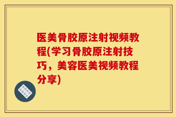 医美骨胶原注射视频教程(学习骨胶原注射技巧,美容医美视频教程分享) 医美骨胶原注射视频教程(学习骨胶原注射技巧,美容医美视频教程分享)