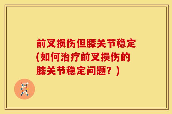 前叉损伤但膝关节稳定(如何前叉损伤的膝关节稳定问题?) 前叉损伤但膝关节稳定(如何前叉损伤的膝关节稳定问题?)