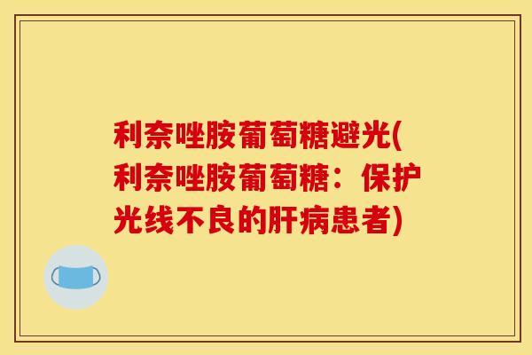 利奈唑胺葡萄糖避光(利奈唑胺葡萄糖:保护光线不良的患者) 利奈唑胺葡萄糖避光(利奈唑胺葡萄糖:保护光线不良的患者)