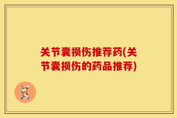 关节囊损伤推荐药(关节囊损伤的药品推荐) 关节囊损伤推荐药(关节囊损伤的药品推荐)