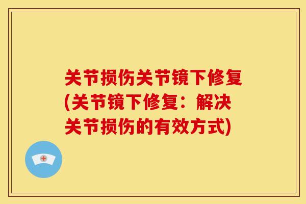 关节损伤关节镜下修复(关节镜下修复:解决关节损伤的有效方式) 关节损伤关节镜下修复(关节镜下修复:解决关节损伤的有效方式)