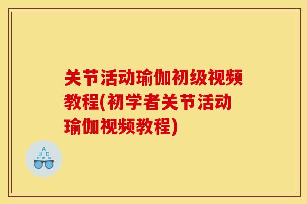 关节活动瑜伽初级视频教程(初学者关节活动瑜伽视频教程)