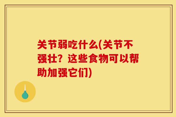 关节弱吃什么(关节不强壮?这些食物可以帮助加强它们) 关节弱吃什么(关节不强壮?这些食物可以帮助加强它们)
