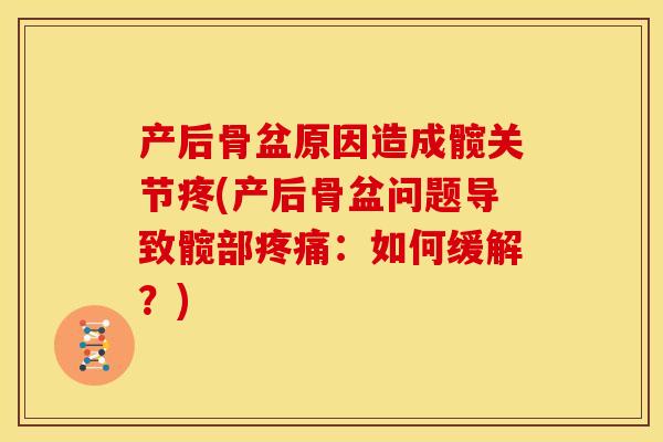 产后骨盆原因造成髋关节疼(产后骨盆问题导致髋部：如何缓解？)