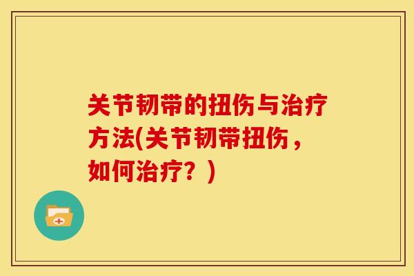 关节韧带的扭伤与方法(关节韧带扭伤,如何?) 关节韧带的扭伤与方法(关节韧带扭伤,如何?)