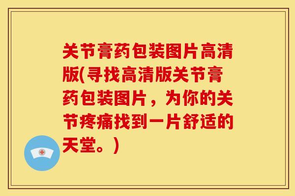 关节膏药包装图片高清版(寻找高清版关节膏药包装图片,为你的关节找到一片舒适的天堂。) 关节膏药包装图片高清版(寻找高清版关节膏药包装图片,为你的关节找到一片舒适的天堂。)