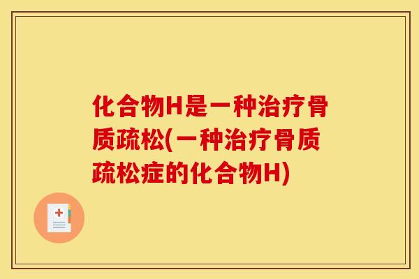 化合物H是一种(一种症的化合物H) 化合物H是一种(一种症的化合物H)