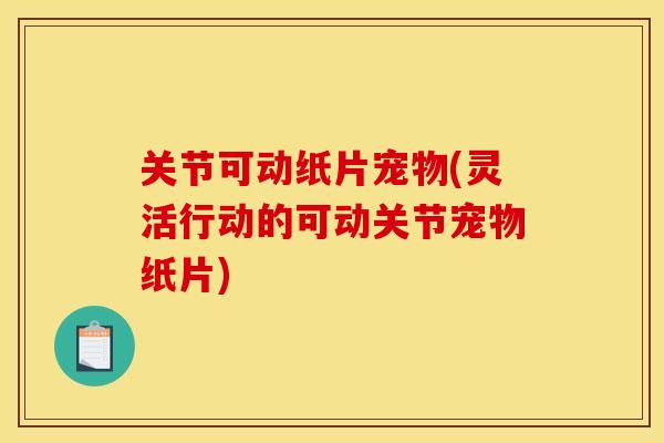 关节可动纸片宠物(灵活行动的可动关节宠物纸片) 关节可动纸片宠物(灵活行动的可动关节宠物纸片)