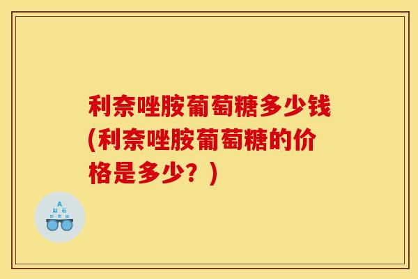 利奈唑胺葡萄糖多少钱(利奈唑胺葡萄糖的价格是多少？)