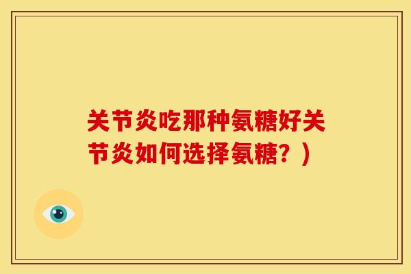 吃那种氨糖好如何选择氨糖?) 吃那种氨糖好如何选择氨糖?)