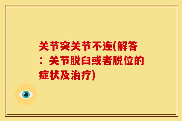 关节突关节不连(解答:关节脱臼或者脱位的症状及) 关节突关节不连(解答:关节脱臼或者脱位的症状及)