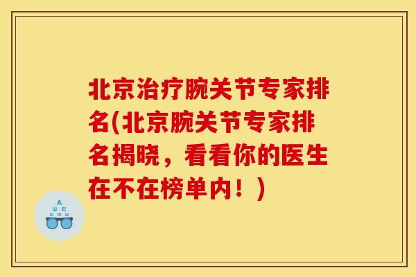 北京腕关节专家排名(北京腕关节专家排名揭晓,看看你的医生在不在榜单内!) 北京腕关节专家排名(北京腕关节专家排名揭晓,看看你的医生在不在榜单内!)