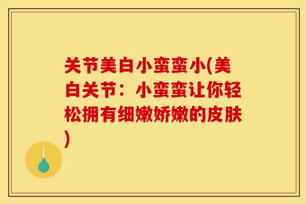 关节美白小蛮蛮小(美白关节:小蛮蛮让你轻松拥有细嫩娇嫩的) 关节美白小蛮蛮小(美白关节:小蛮蛮让你轻松拥有细嫩娇嫩的)