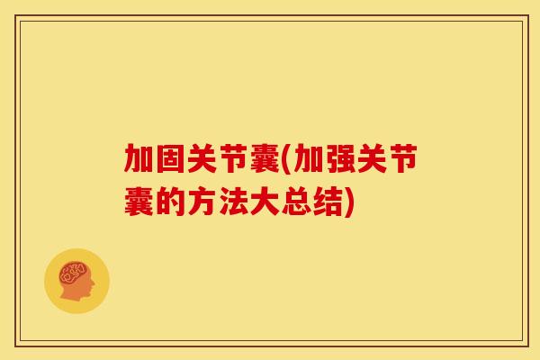 加固关节囊(加强关节囊的方法大总结) 加固关节囊(加强关节囊的方法大总结)