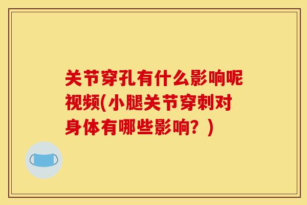 关节穿孔有什么影响呢视频(小腿关节穿刺对身体有哪些影响？)