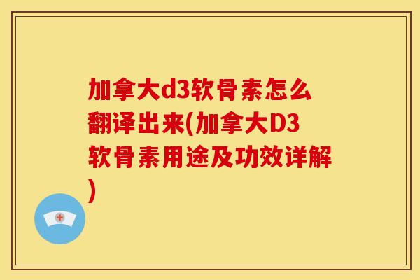 加拿大d3软骨素怎么翻译出来(加拿大D3软骨素用途及功效详解)