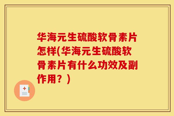 华海元生硫酸软骨素片怎样(华海元生硫酸软骨素片有什么功效及副作用?) 华海元生硫酸软骨素片怎样(华海元生硫酸软骨素片有什么功效及副作用?)