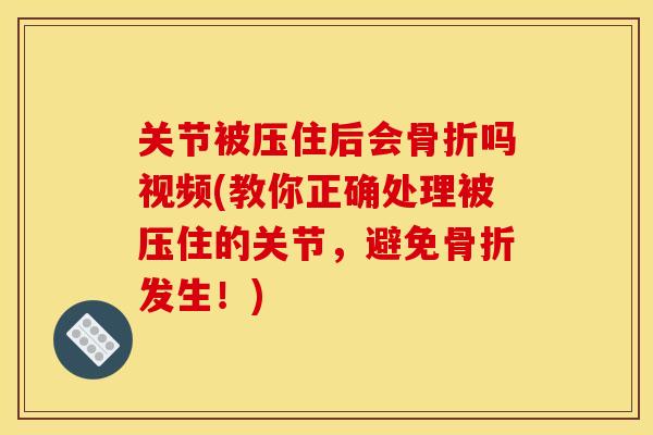 关节被压住后会吗视频(教你正确处理被压住的关节,避免发生!) 关节被压住后会吗视频(教你正确处理被压住的关节,避免发生!)