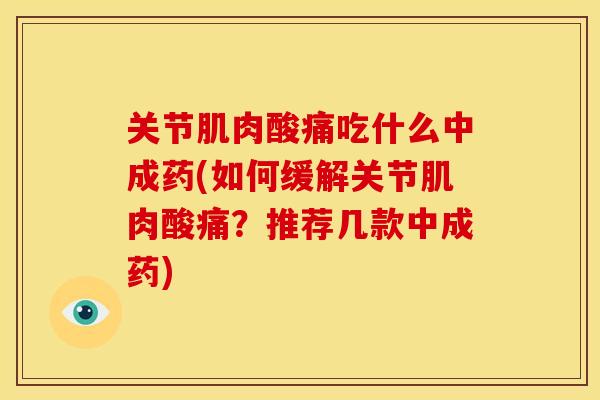关节肌肉酸痛吃什么中成药(如何缓解关节肌肉酸痛?推荐几款中成药) 关节肌肉酸痛吃什么中成药(如何缓解关节肌肉酸痛?推荐几款中成药)