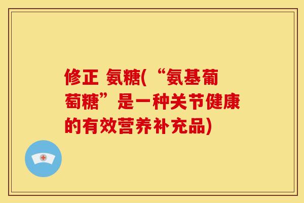 修正 氨糖(“氨基葡萄糖”是一种关节健康的有效营养补充品) 修正 氨糖(“氨基葡萄糖”是一种关节健康的有效营养补充品)