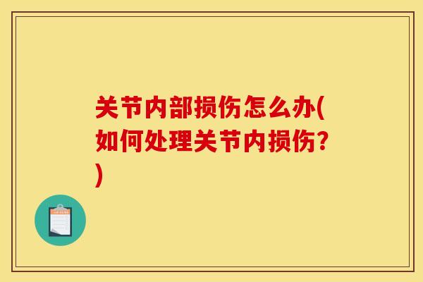 关节内部损伤怎么办(如何处理关节内损伤?) 关节内部损伤怎么办(如何处理关节内损伤?)