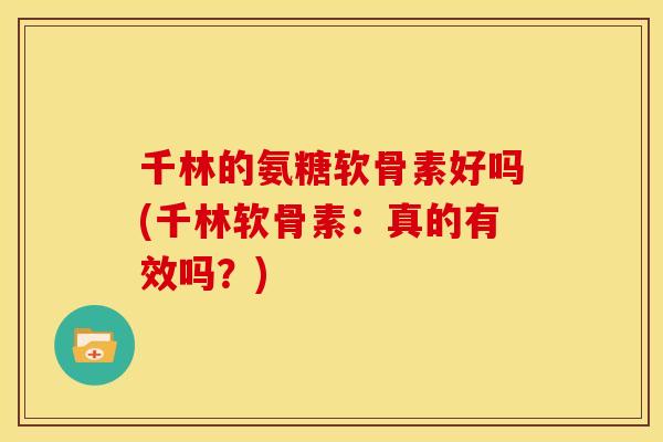 千林的氨糖软骨素好吗(千林软骨素：真的有效吗？)