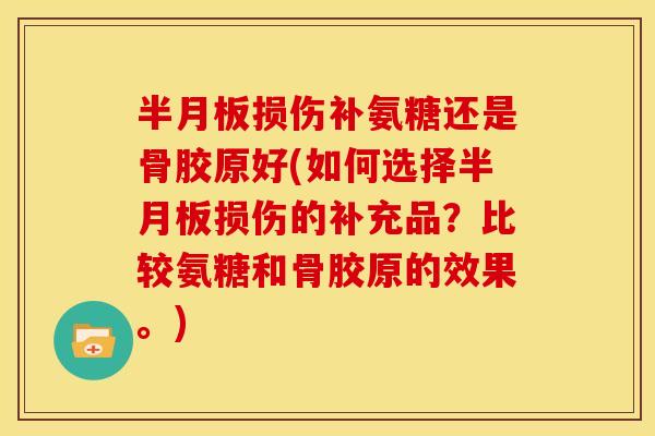 损伤补氨糖还是骨胶原好(如何选择损伤的补充品？比较氨糖和骨胶原的效果。)