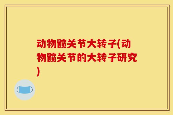 动物髋关节大转子(动物髋关节的大转子研究)
