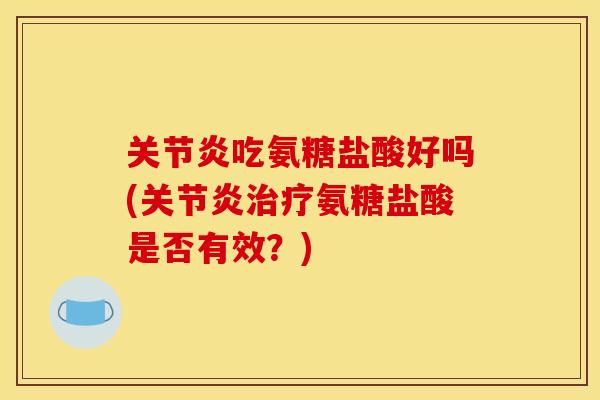 吃氨糖盐酸好吗(氨糖盐酸是否有效？)