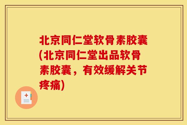 北京同仁堂软骨素胶囊(北京同仁堂出品软骨素胶囊,有效缓解关节) 北京同仁堂软骨素胶囊(北京同仁堂出品软骨素胶囊,有效缓解关节)