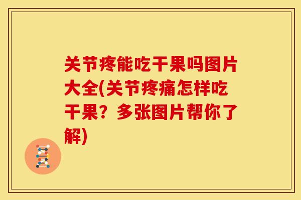 关节疼能吃干果吗图片大全(关节怎样吃干果？多张图片帮你了解)