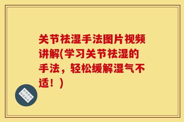 关节祛湿手法图片视频讲解(学习关节祛湿的手法,轻松缓解湿气不适!) 关节祛湿手法图片视频讲解(学习关节祛湿的手法,轻松缓解湿气不适!)