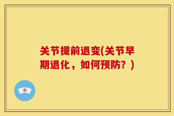 关节提前退变(关节早期退化,如何?) 关节提前退变(关节早期退化,如何?)