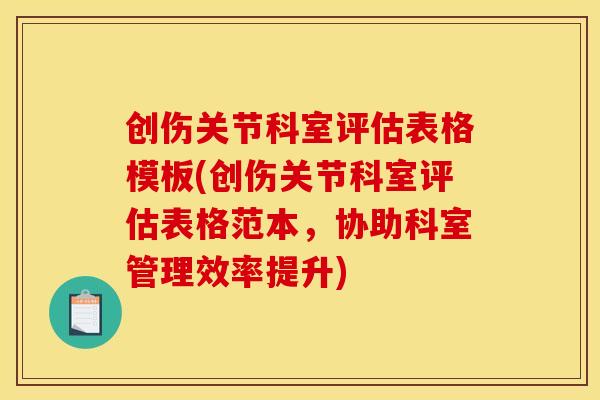 创伤关节科室评估表格模板(创伤关节科室评估表格范本,协助科室管理效率提升) 创伤关节科室评估表格模板(创伤关节科室评估表格范本,协助科室管理效率提升)