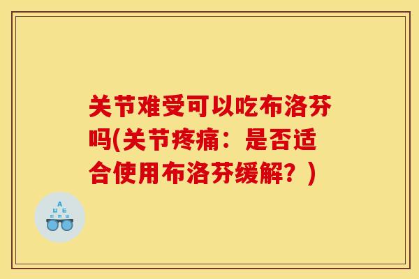关节难受可以吃布洛芬吗(关节：是否适合使用布洛芬缓解？)