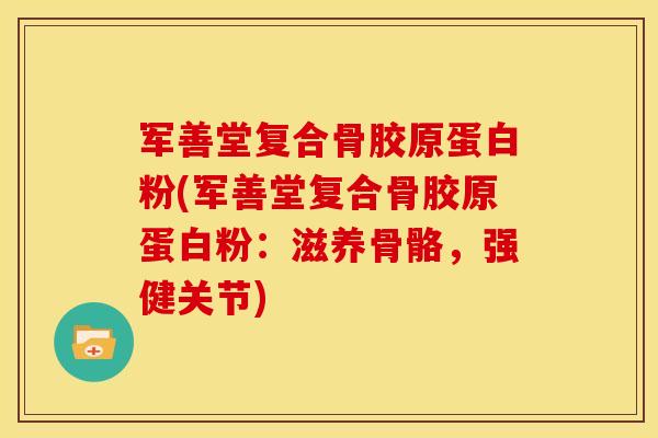 军善堂复合骨胶原蛋白粉(军善堂复合骨胶原蛋白粉：滋养骨骼，强健关节)