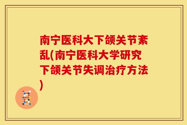 南宁医科大下颌关节紊乱(南宁医科大学研究下颌关节失调方法) 南宁医科大下颌关节紊乱(南宁医科大学研究下颌关节失调方法)