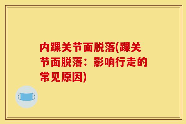 内踝关节面脱落(踝关节面脱落：影响行走的常见原因)