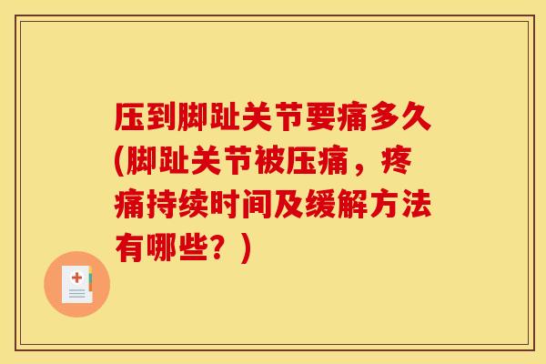 压到脚趾关节要痛多久(脚趾关节被压痛,持续时间及缓解方法有哪些?) 压到脚趾关节要痛多久(脚趾关节被压痛,持续时间及缓解方法有哪些?)