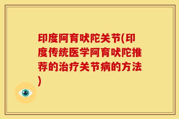 印度阿育吠陀关节(印度传统医学阿育吠陀推荐的关节的方法)