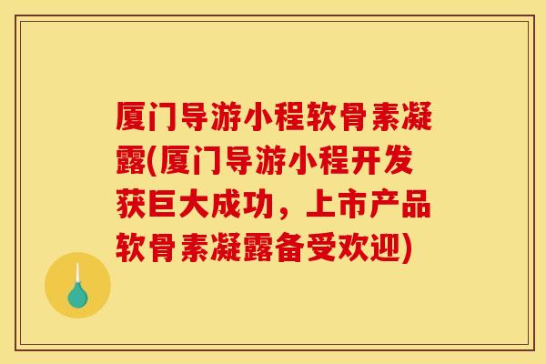 厦门导游小程软骨素凝露(厦门导游小程开发获巨大成功,上市产品软骨素凝露备受欢迎) 厦门导游小程软骨素凝露(厦门导游小程开发获巨大成功,上市产品软骨素凝露备受欢迎)