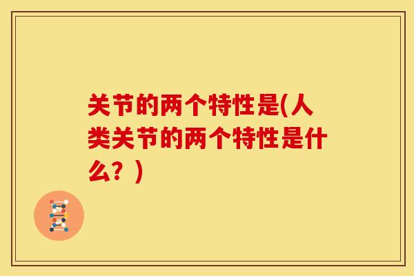 关节的两个特性是(人类关节的两个特性是什么？)