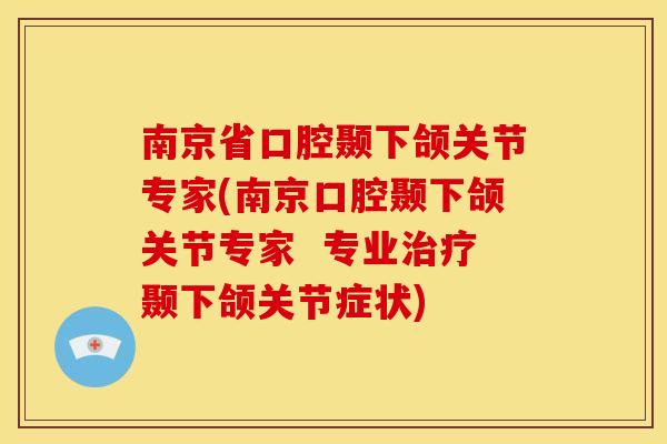 南京省口腔颞下颌关节专家(南京口腔颞下颌关节专家  专业颞下颌关节症状)