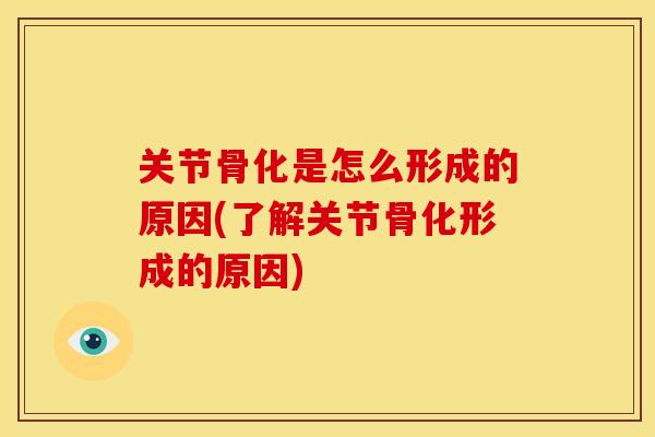 关节骨化是怎么形成的原因(了解关节骨化形成的原因) 关节骨化是怎么形成的原因(了解关节骨化形成的原因)