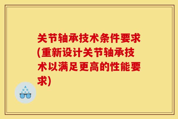 关节轴承技术条件要求(重新设计关节轴承技术以满足更高的性能要求) 关节轴承技术条件要求(重新设计关节轴承技术以满足更高的性能要求)