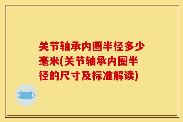关节轴承内圈半径多少毫米(关节轴承内圈半径的尺寸及标准解读) 关节轴承内圈半径多少毫米(关节轴承内圈半径的尺寸及标准解读)